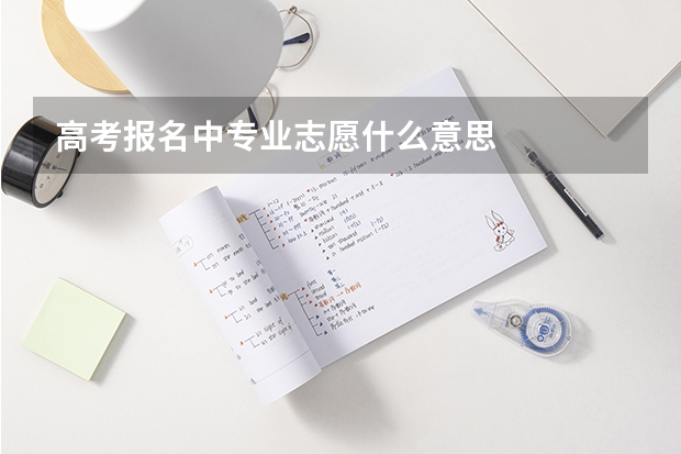 高考报名中专业志愿什么意思