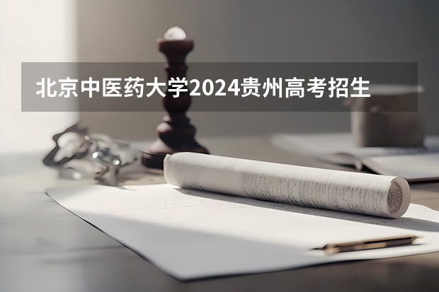 北京中医药大学2024贵州高考招生计划 招多少人