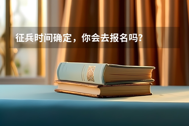 征兵时间确定，你会去报名吗？