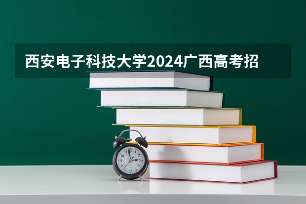 西安电子科技大学2024广西高考招生计划 招多少人