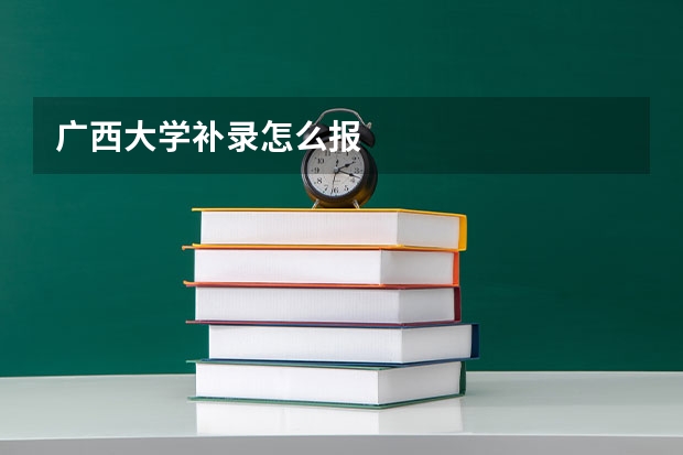 广西大学补录怎么报