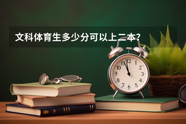 文科体育生多少分可以上二本？