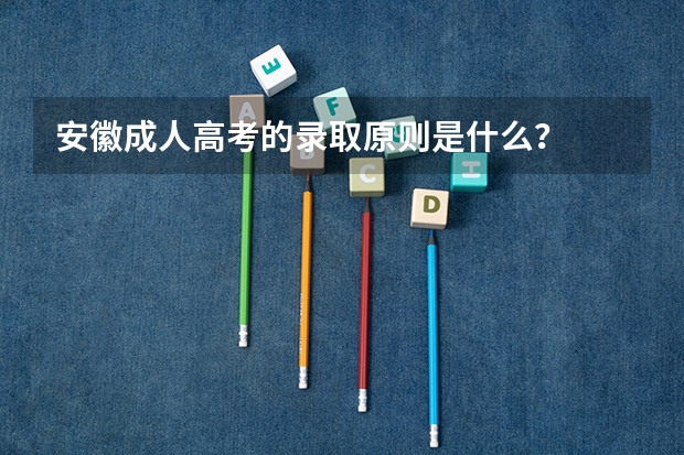 安徽成人高考的录取原则是什么？