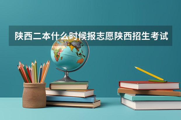 陕西二本什么时候报志愿陕西招生考试信息网
