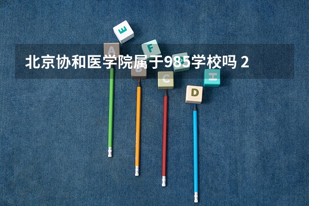 北京协和医学院属于985学校吗 2023年北京协和医学院考试分数是多少