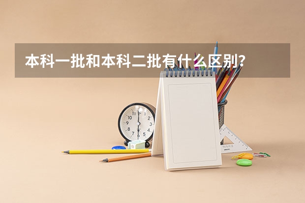 本科一批和本科二批有什么区别？