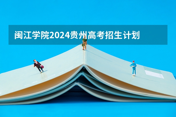 闽江学院2024贵州高考招生计划 招多少人