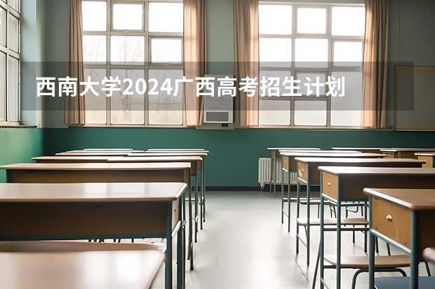 西南大学2024广西高考招生计划 招多少人
