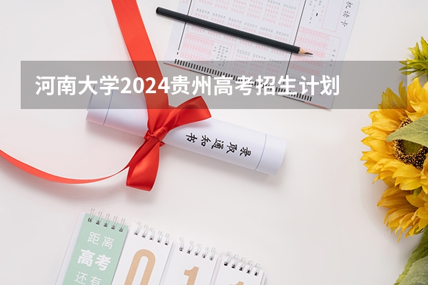 河南大学2024贵州高考招生计划 招多少人