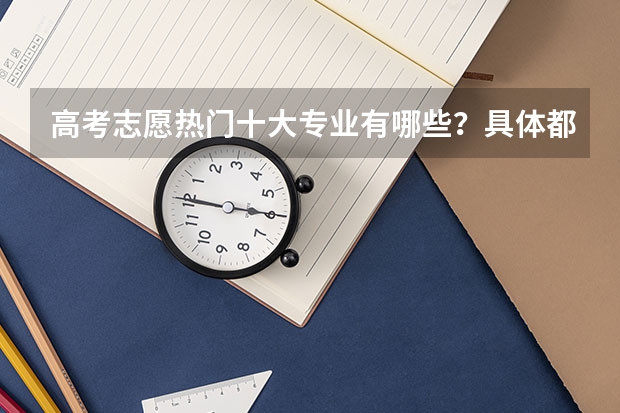 高考志愿热门十大专业有哪些？具体都学些什么？