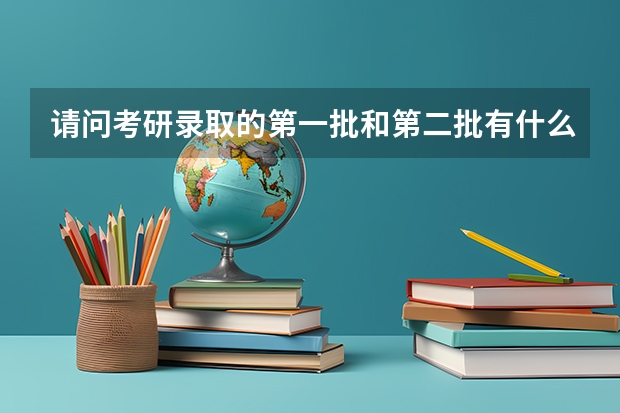 请问考研录取的第一批和第二批有什么区别？
