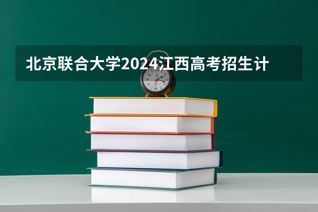 北京联合大学2024江西高考招生计划 招多少人