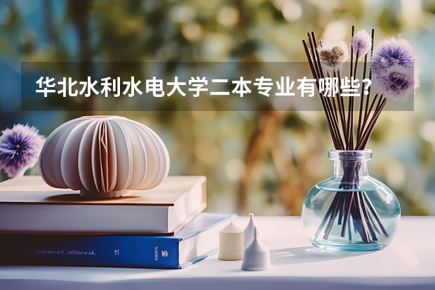 华北水利水电大学二本专业有哪些？