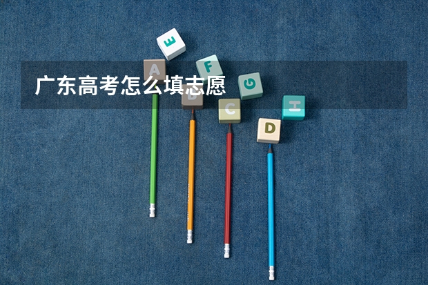 广东高考怎么填志愿