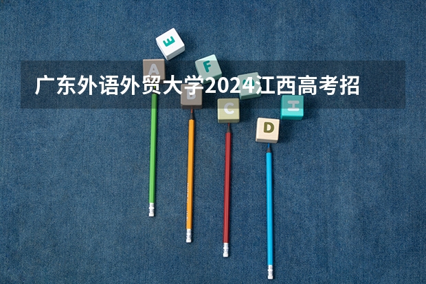 广东外语外贸大学2024江西高考招生计划 招多少人