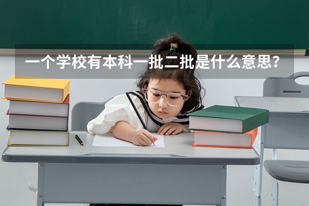 一个学校有本科一批二批是什么意思?二本呢?