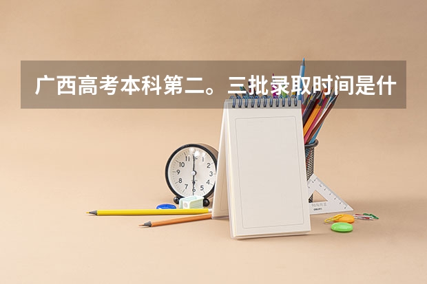 广西高考本科第二。三批录取时间是什么时候