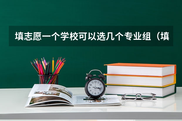 填志愿一个学校可以选几个专业组（填志愿一个学校可以填几个专业）