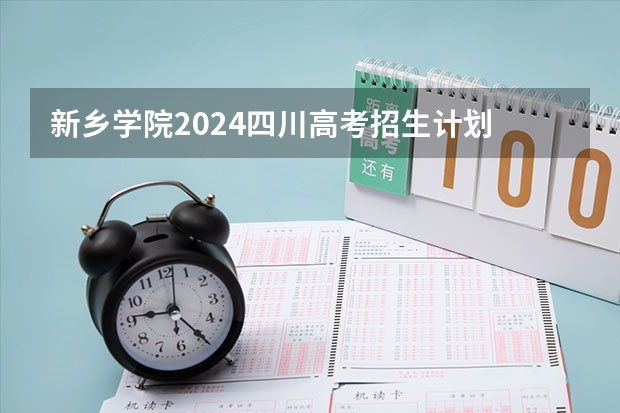 新乡学院2024四川高考招生计划 招多少人