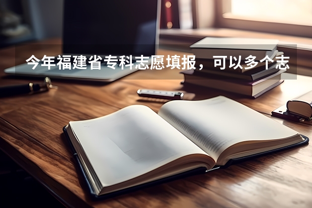 今年福建省专科志愿填报，可以多个志愿填同一所学校但是专业不同吗？
