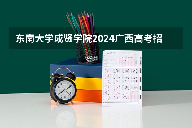 东南大学成贤学院2024广西高考招生计划 招多少人