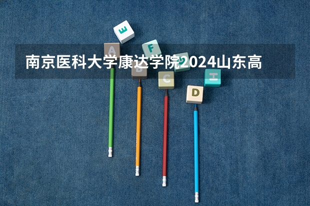 南京医科大学康达学院2024山东高考招生计划 招多少人