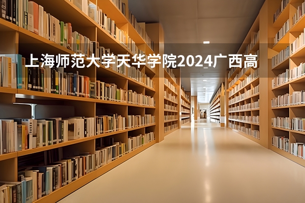上海师范大学天华学院2024广西高考招生计划 招多少人