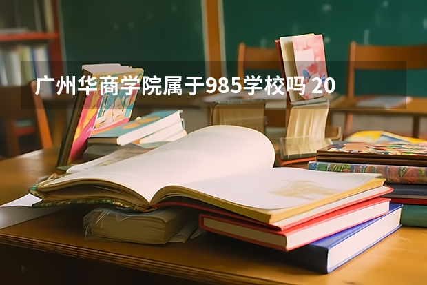 广州华商学院属于985学校吗 2023年广州华商学院考试分数是多少