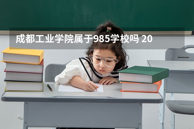 成都工业学院属于985学校吗 2023年成都工业学院考试分数是多少