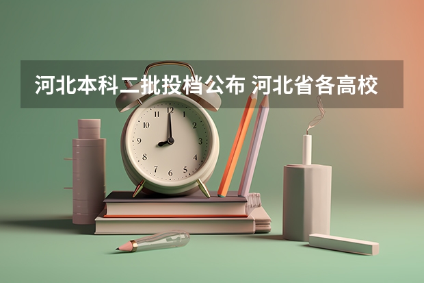 河北本科二批投档公布 河北省各高校投档线2023