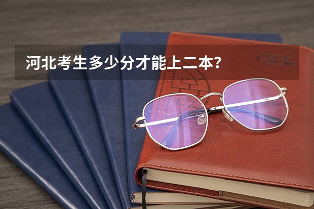 河北考生多少分才能上二本？