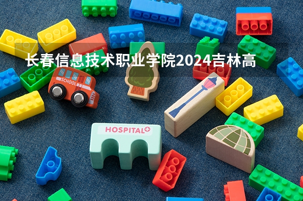 长春信息技术职业学院2024吉林高考招生计划 招多少人
