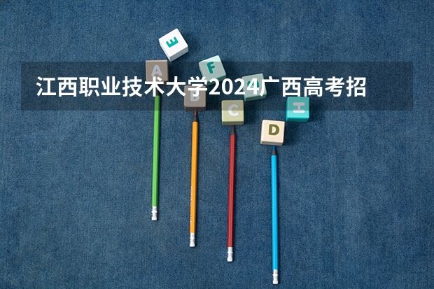 江西职业技术大学2024广西高考招生计划 招多少人