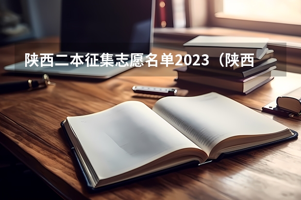 陕西二本征集志愿名单2023（陕西高考各高校投档线2023）