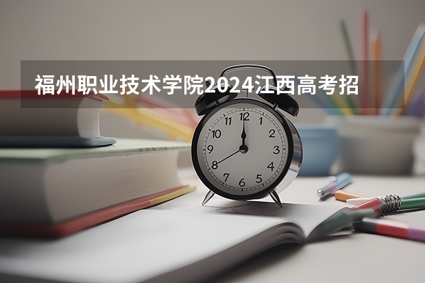 福州职业技术学院2024江西高考招生计划 招多少人