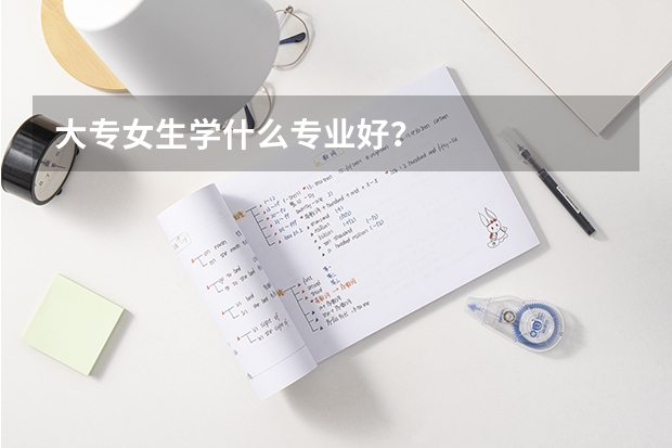 大专女生学什么专业好？