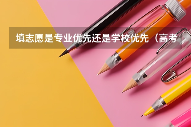 填志愿是专业优先还是学校优先（高考报志愿是按专业报还是按分报好？）