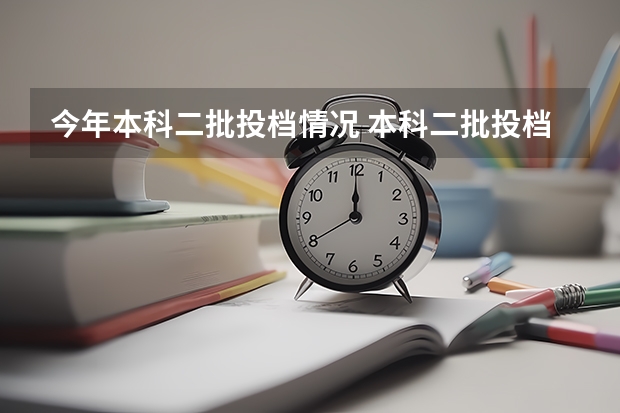 今年本科二批投档情况 本科二批投档分数线公布