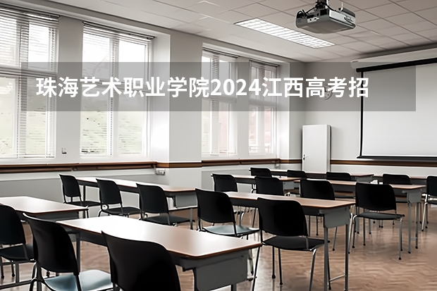 珠海艺术职业学院2024江西高考招生计划 招多少人