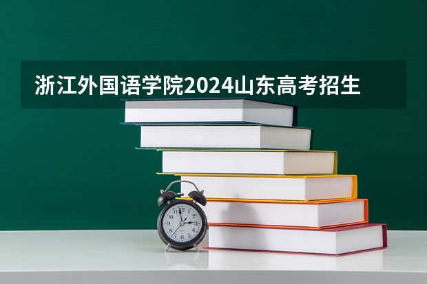 浙江外国语学院2024山东高考招生计划 招多少人