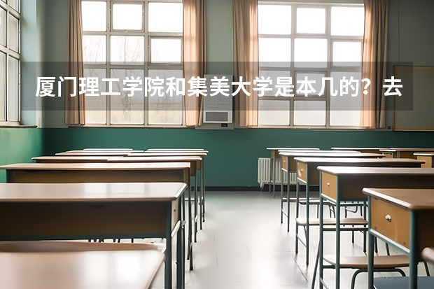 厦门理工学院和集美大学是本几的？去年录取分数是多少？厦门还有哪些好一点的本二学校？接近本一的学校。