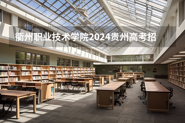 衢州职业技术学院2024贵州高考招生计划 招多少人