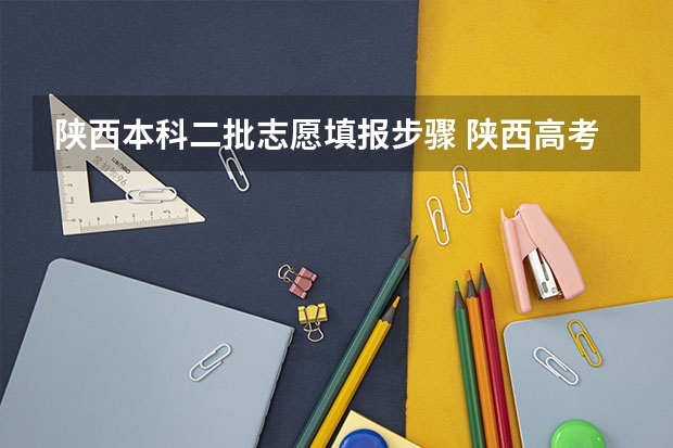 陕西本科二批志愿填报步骤 陕西高考志愿填报流程
