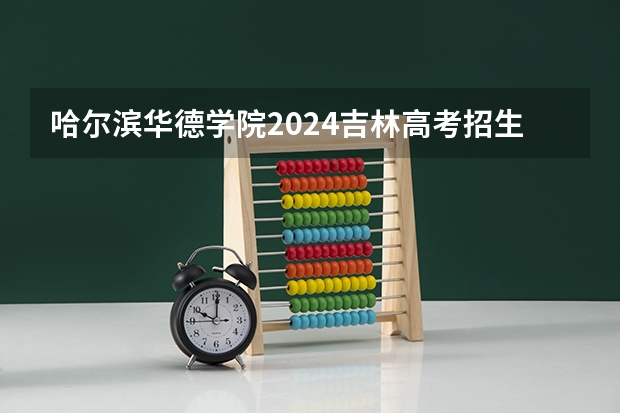 哈尔滨华德学院2024吉林高考招生计划 招多少人