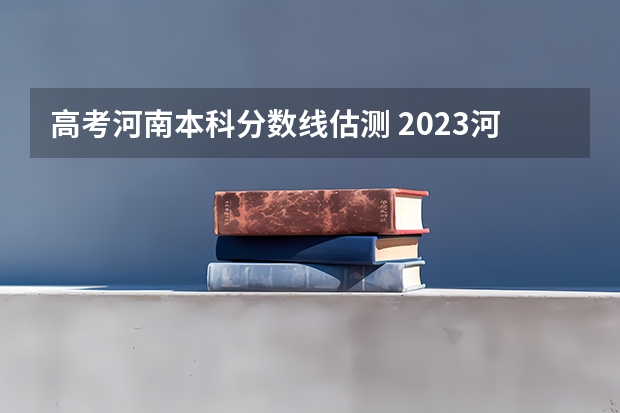 高考河南本科分数线估测 2023河南高考理科预估分数线