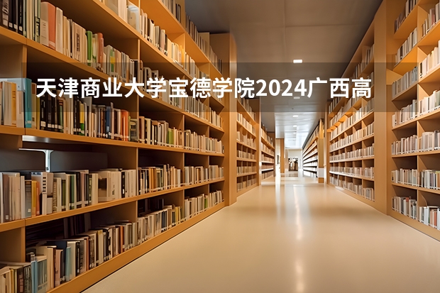 天津商业大学宝德学院2024广西高考招生计划 招多少人