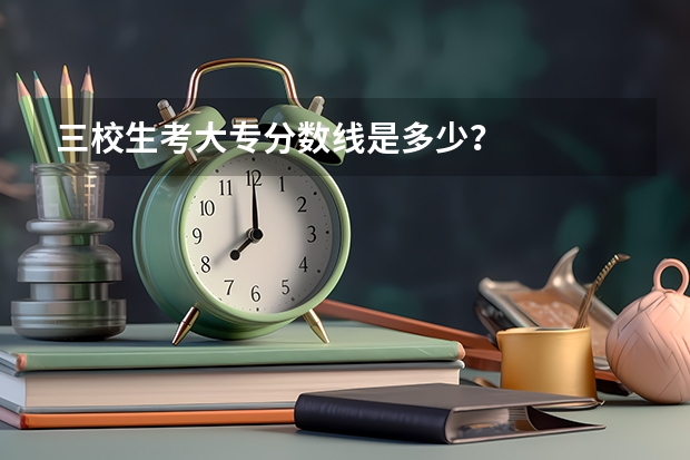 三校生考大专分数线是多少？