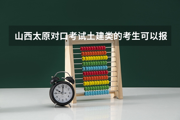 山西太原对口考试土建类的考生可以报考哪些学校？