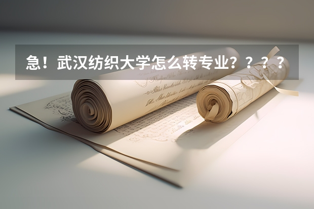 急！武汉纺织大学怎么转专业？？？？？？？？？？？？