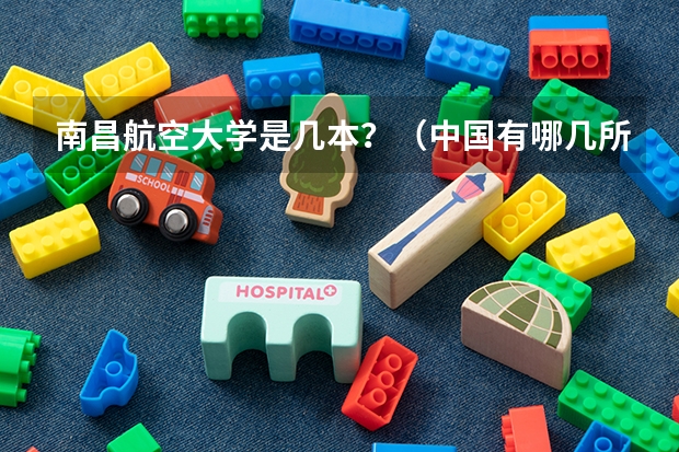 南昌航空大学是几本？（中国有哪几所航空大学?（）